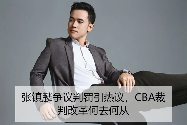 张镇麟争议判罚引热议，CBA裁判改革何去何从